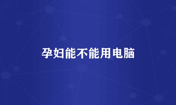 孕妇能不能用电脑