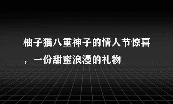 柚子猫八重神子的情人节惊喜，一份甜蜜浪漫的礼物