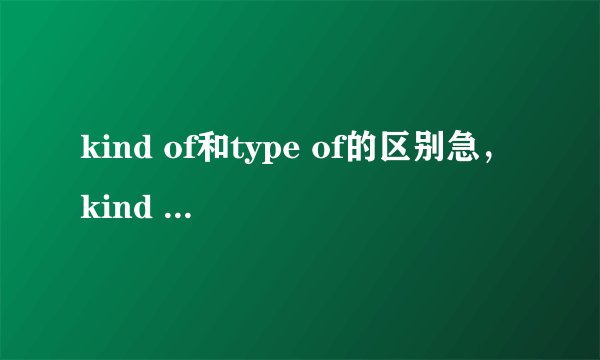 kind of和type of的区别急，kind of和type of有什么区别？