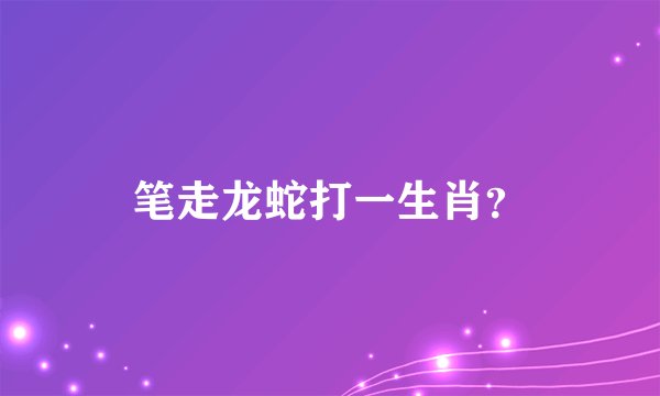 笔走龙蛇打一生肖？