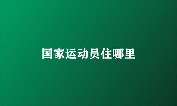 国家运动员住哪里
