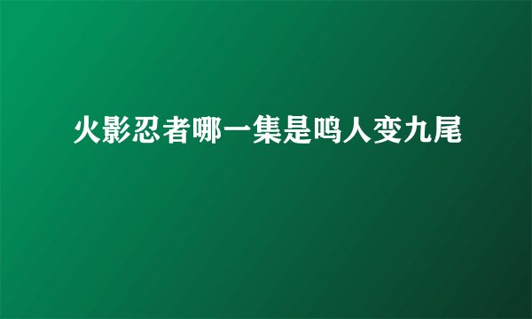 火影忍者哪一集是鸣人变九尾