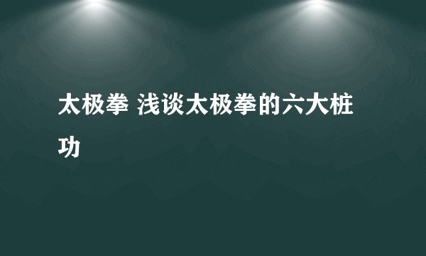 太极拳 浅谈太极拳的六大桩功