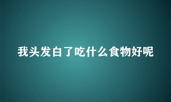 我头发白了吃什么食物好呢
