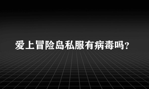 爱上冒险岛私服有病毒吗？