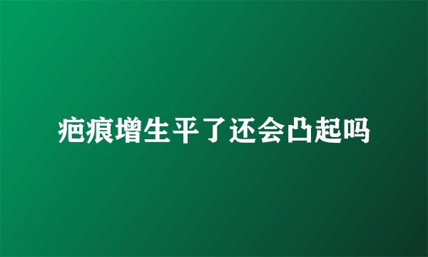 疤痕增生平了还会凸起吗