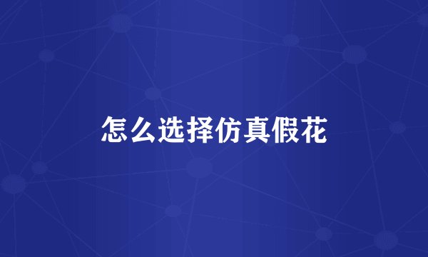 怎么选择仿真假花