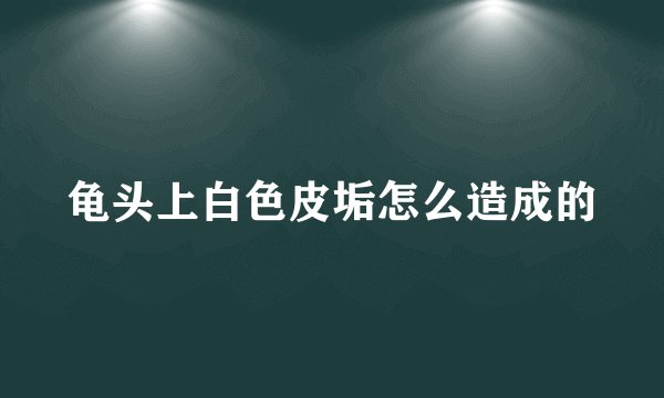 龟头上白色皮垢怎么造成的