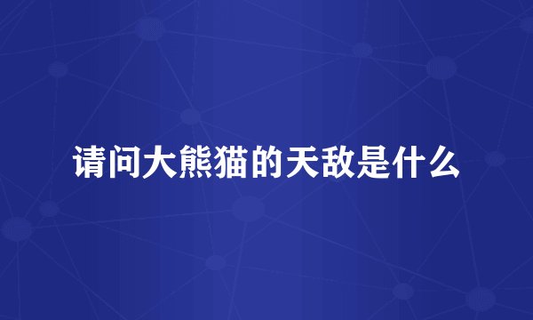 请问大熊猫的天敌是什么