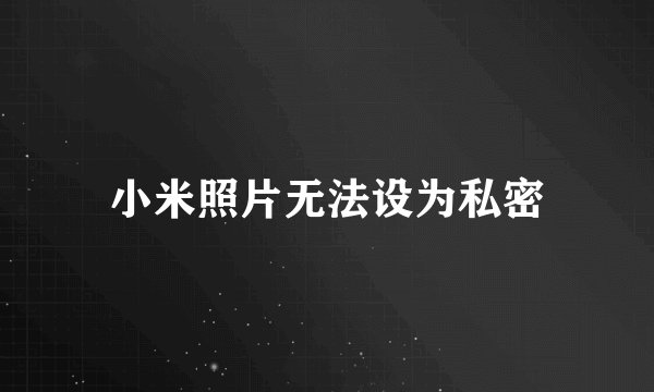 小米照片无法设为私密