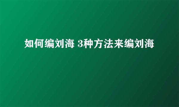 如何编刘海 3种方法来编刘海