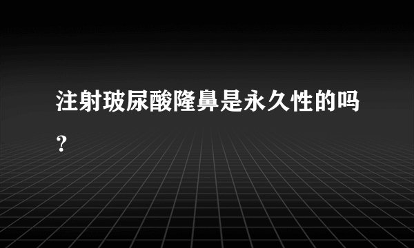 注射玻尿酸隆鼻是永久性的吗？