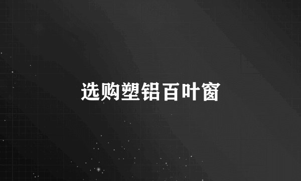 选购塑铝百叶窗