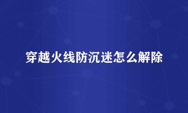 穿越火线防沉迷怎么解除