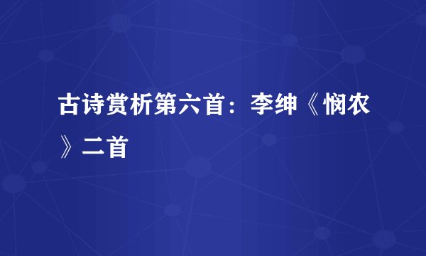 古诗赏析第六首：李绅《悯农》二首