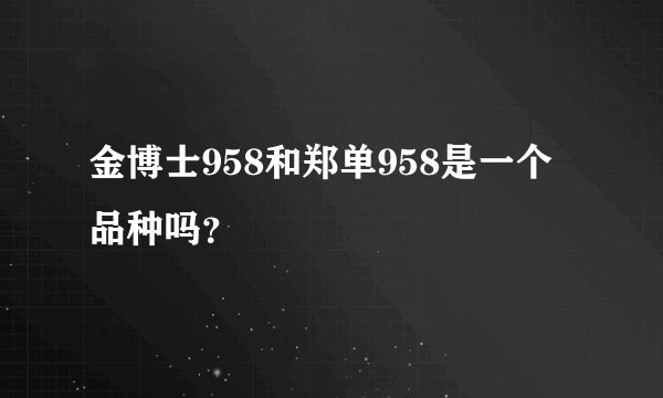 金博士958和郑单958是一个品种吗？