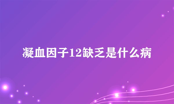 凝血因子12缺乏是什么病