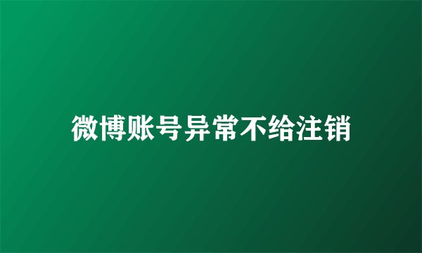 微博账号异常不给注销
