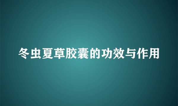 冬虫夏草胶囊的功效与作用