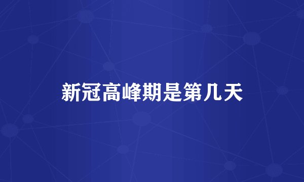 新冠高峰期是第几天