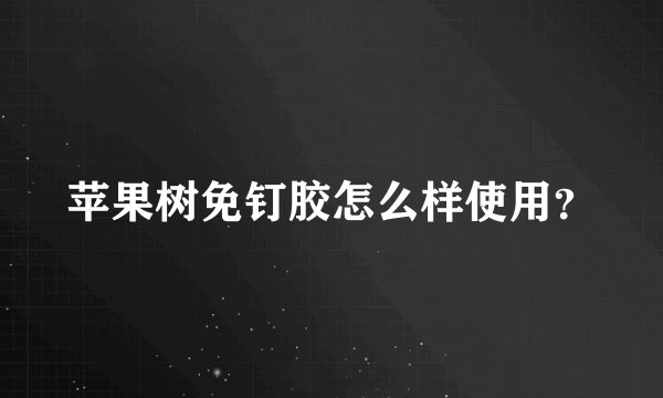 苹果树免钉胶怎么样使用？