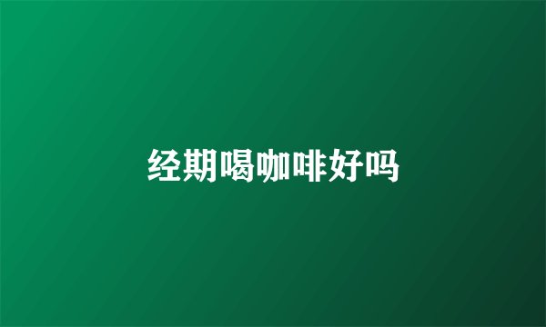 经期喝咖啡好吗