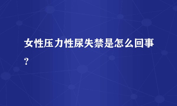 女性压力性尿失禁是怎么回事？