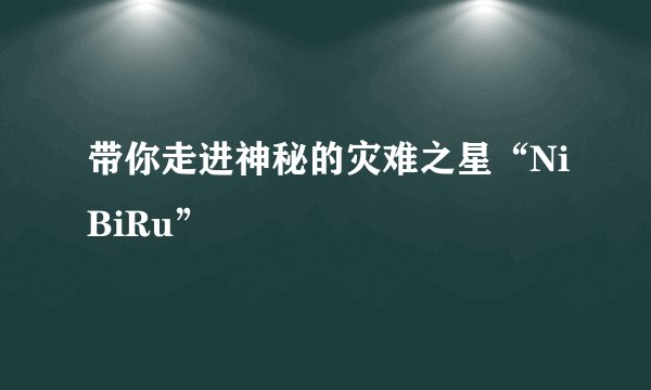带你走进神秘的灾难之星“NiBiRu”