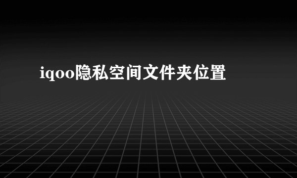 iqoo隐私空间文件夹位置