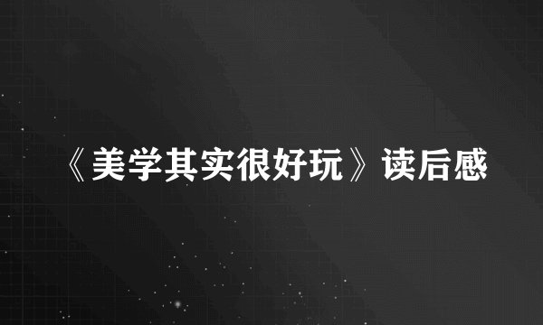 《美学其实很好玩》读后感