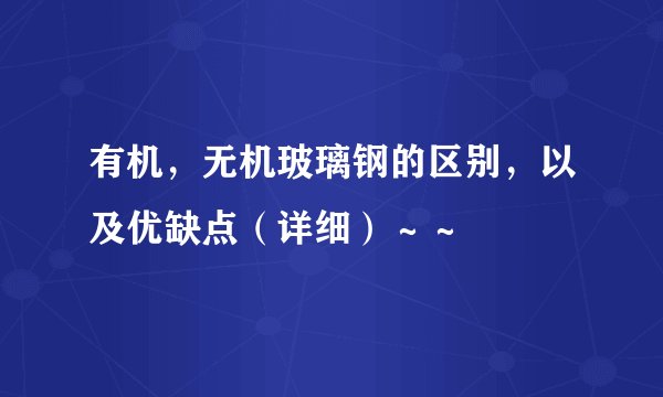 有机，无机玻璃钢的区别，以及优缺点（详细）～～