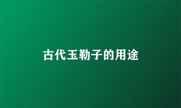 古代玉勒子的用途