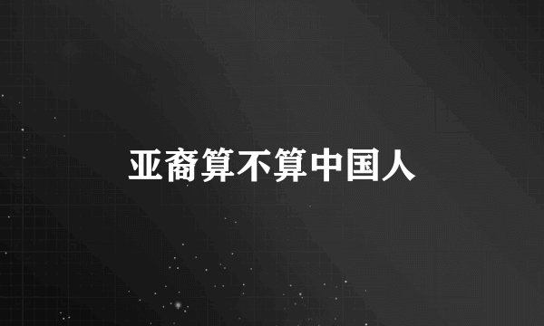 亚裔算不算中国人