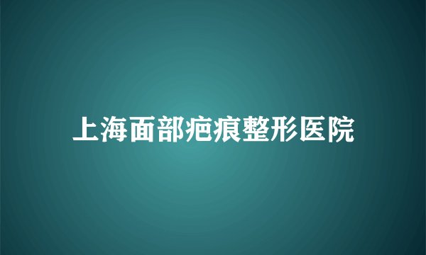 上海面部疤痕整形医院
