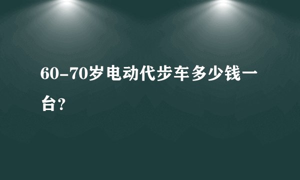 60-70岁电动代步车多少钱一台？