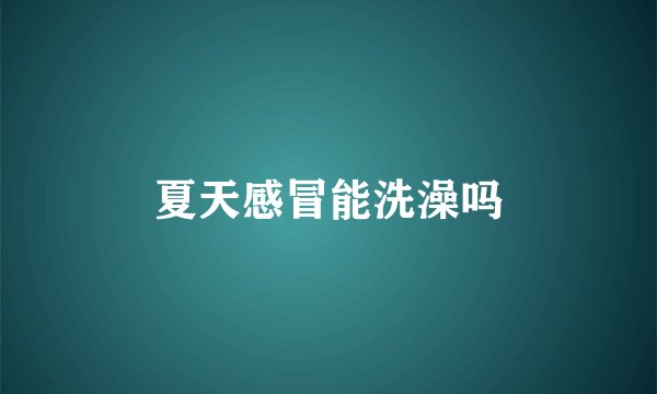 夏天感冒能洗澡吗