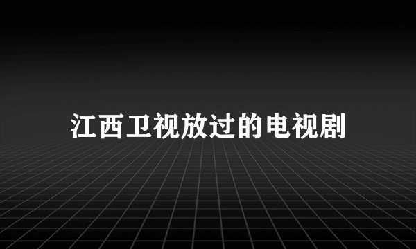 江西卫视放过的电视剧