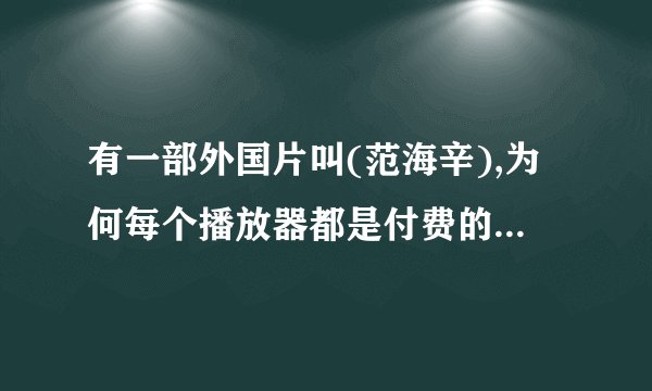 有一部外国片叫(范海辛),为何每个播放器都是付费的?有什么播放器可以免费播放?看到立即采纳!