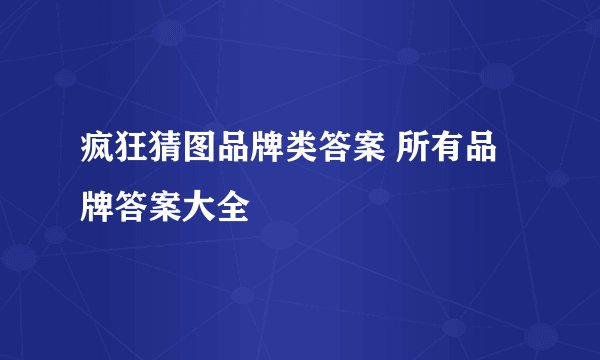 疯狂猜图品牌类答案 所有品牌答案大全