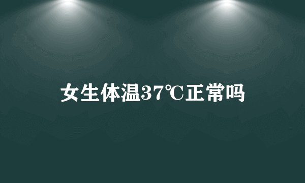 女生体温37℃正常吗