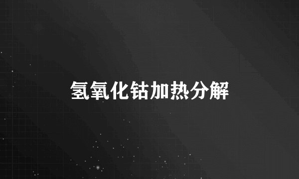 氢氧化钴加热分解