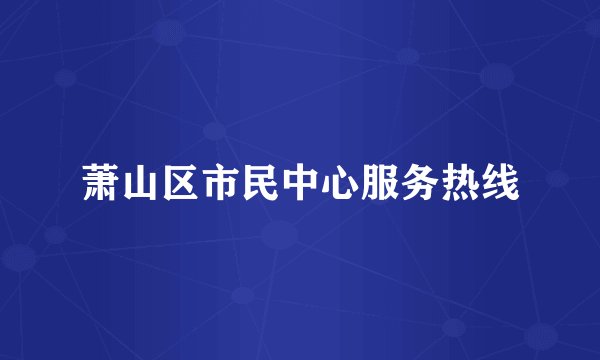 萧山区市民中心服务热线