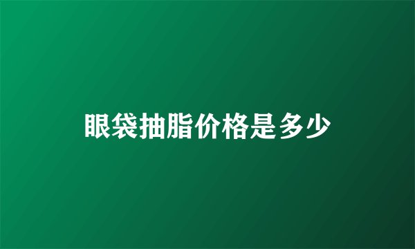 眼袋抽脂价格是多少