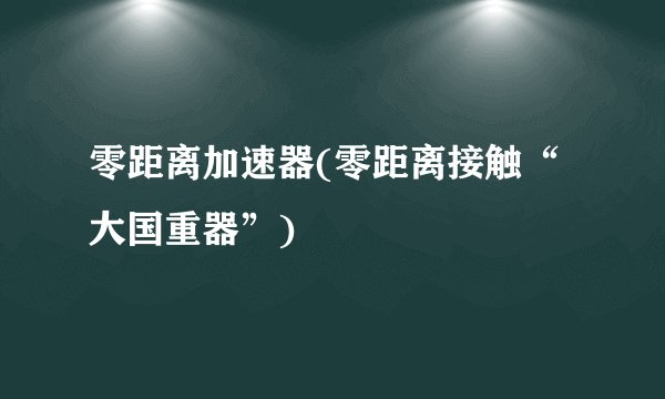 零距离加速器(零距离接触“大国重器”)