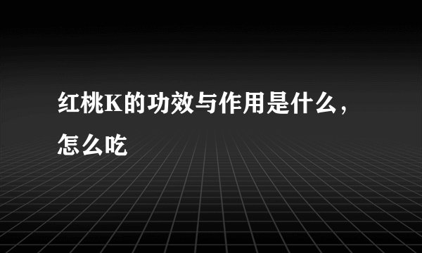 红桃K的功效与作用是什么，怎么吃