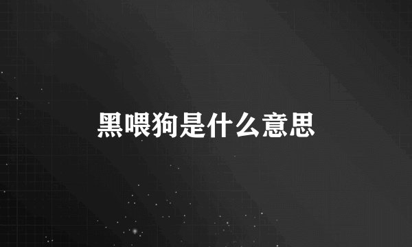 黑喂狗是什么意思