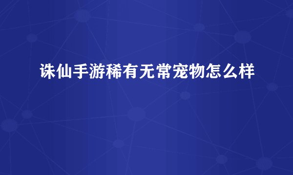 诛仙手游稀有无常宠物怎么样