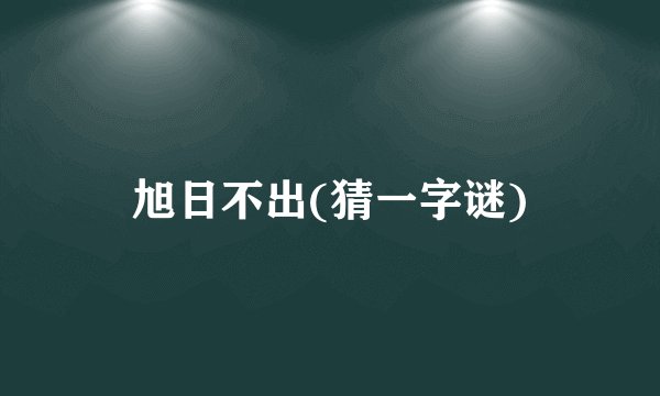 旭日不出(猜一字谜)
