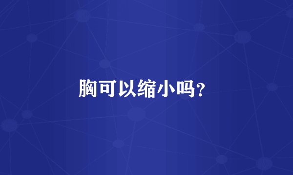 胸可以缩小吗？