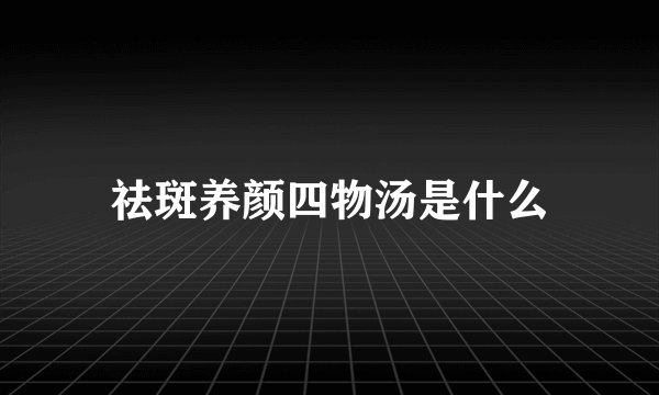 祛斑养颜四物汤是什么